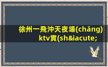 徐州一飛沖天夜場(chǎng)ktv實(shí)力招聘-新人老人歡迎歸來 不挑人高班多